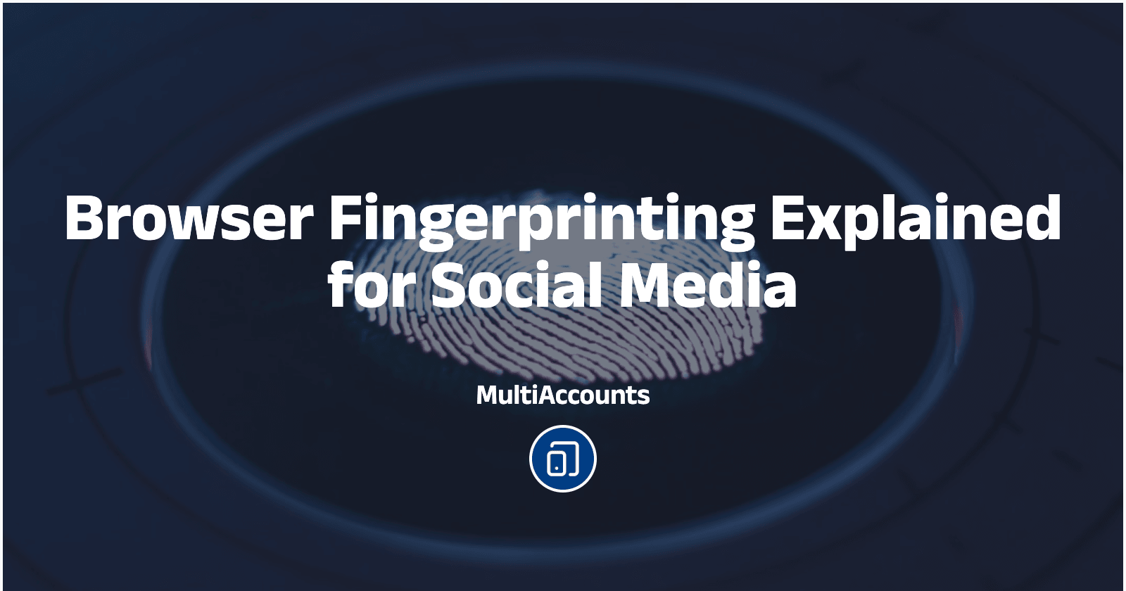Browser Fingerprinting Explained for Social Media