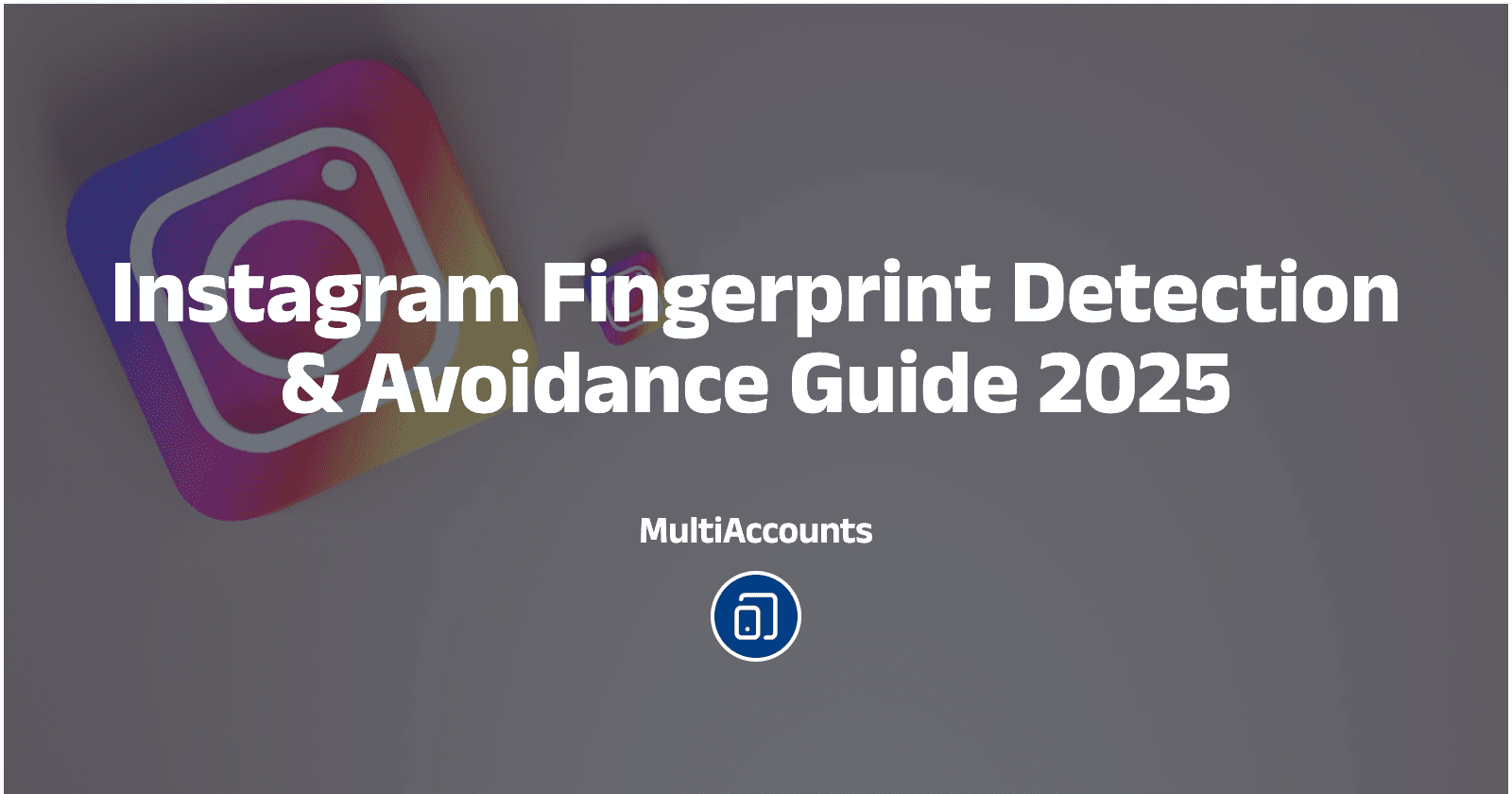 Instagram Fingerprint Detection & Avoidance Guide 2025