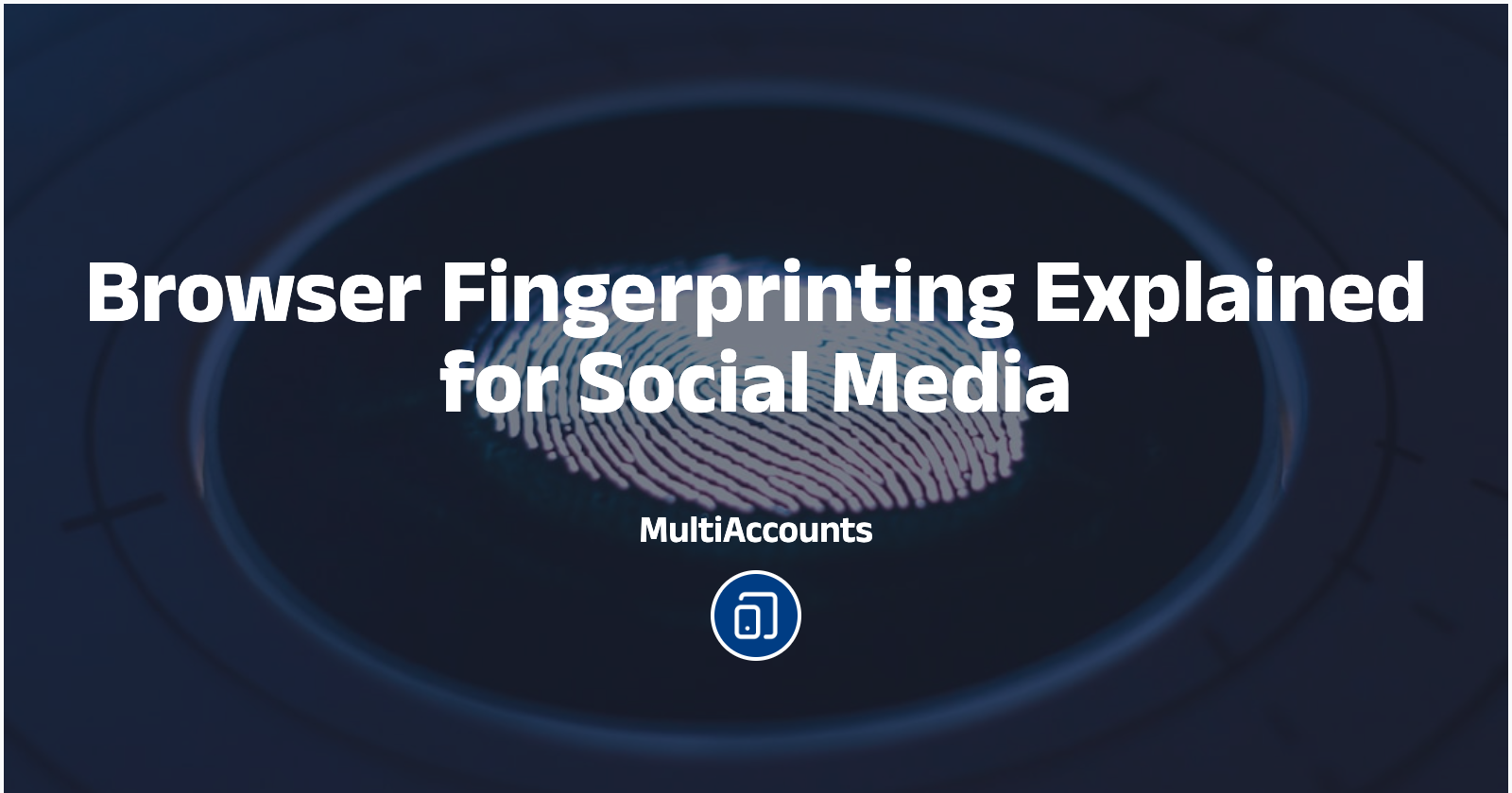 Browser Fingerprinting Explained for Social Media